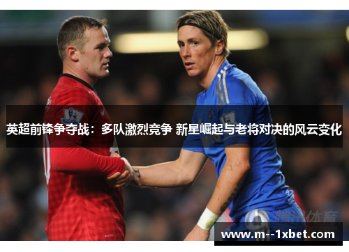 英超前锋争夺战：多队激烈竞争 新星崛起与老将对决的风云变化
