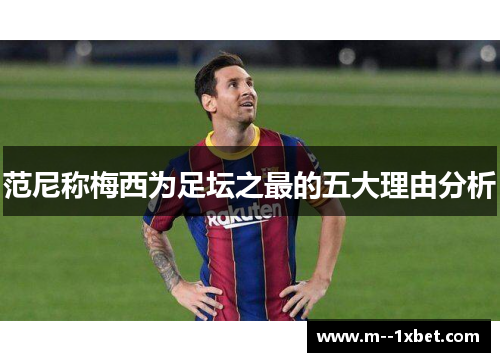 范尼称梅西为足坛之最的五大理由分析