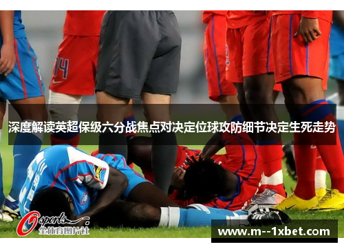 深度解读英超保级六分战焦点对决定位球攻防细节决定生死走势
