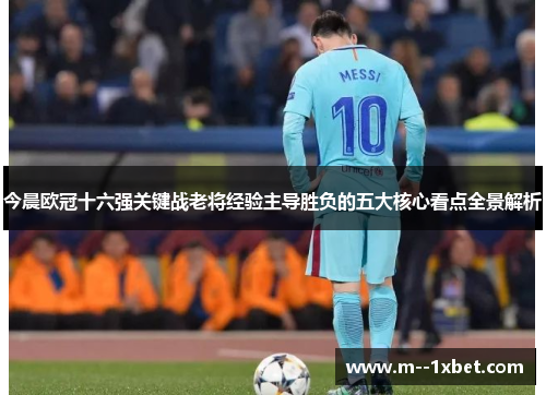 今晨欧冠十六强关键战老将经验主导胜负的五大核心看点全景解析