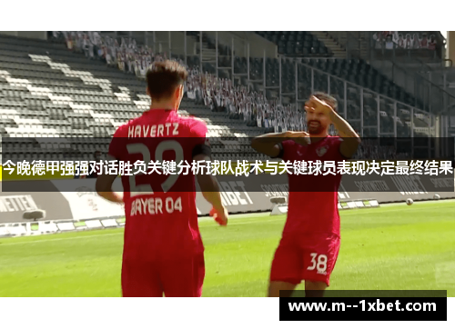 今晚德甲强强对话胜负关键分析球队战术与关键球员表现决定最终结果