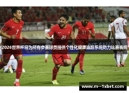 2026世界杯将为所有参赛球员提供个性化健康追踪系统助力比赛表现