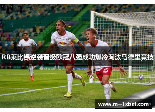 RB莱比锡逆袭晋级欧冠八强成功爆冷淘汰马德里竞技