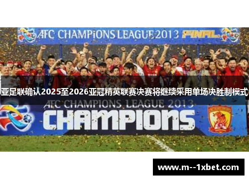 亚足联确认2025至2026亚冠精英联赛决赛将继续采用单场决胜制模式