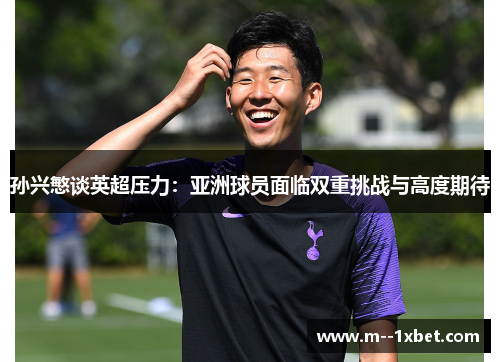 孙兴慜谈英超压力：亚洲球员面临双重挑战与高度期待