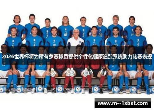2026世界杯将为所有参赛球员提供个性化健康追踪系统助力比赛表现