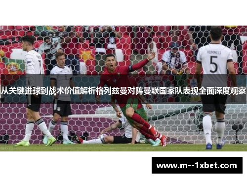 从关键进球到战术价值解析格列兹曼对阵曼联国家队表现全面深度观察
