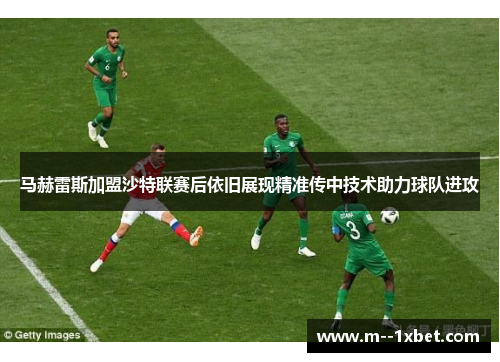 马赫雷斯加盟沙特联赛后依旧展现精准传中技术助力球队进攻