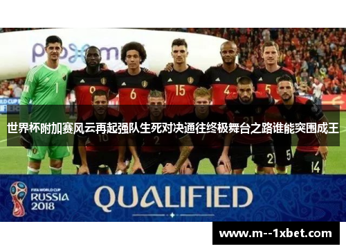 世界杯附加赛风云再起强队生死对决通往终极舞台之路谁能突围成王