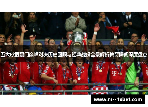 五大欧冠豪门巅峰对决历史回顾与经典战役全景解析传奇瞬间深度盘点