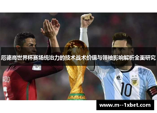 厄德高世界杯赛场统治力的技术战术价值与领袖影响解析全面研究