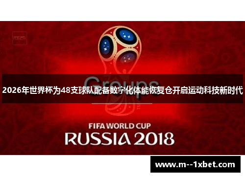 2026年世界杯为48支球队配备数字化体能恢复仓开启运动科技新时代