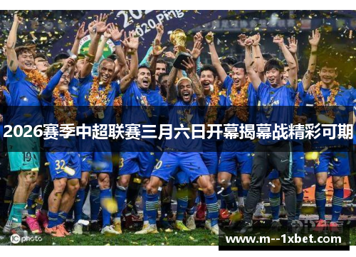 2026赛季中超联赛三月六日开幕揭幕战精彩可期