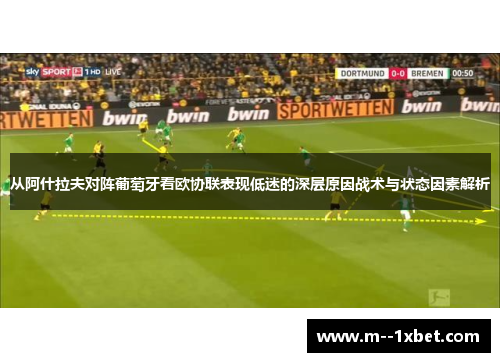 从阿什拉夫对阵葡萄牙看欧协联表现低迷的深层原因战术与状态因素解析