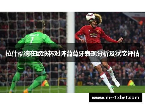 拉什福德在欧联杯对阵葡萄牙表现分析及状态评估