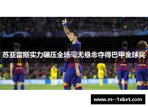 苏亚雷斯实力碾压全场毫无悬念夺得巴甲金球奖